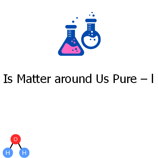 Is Matter around Us Pure – l